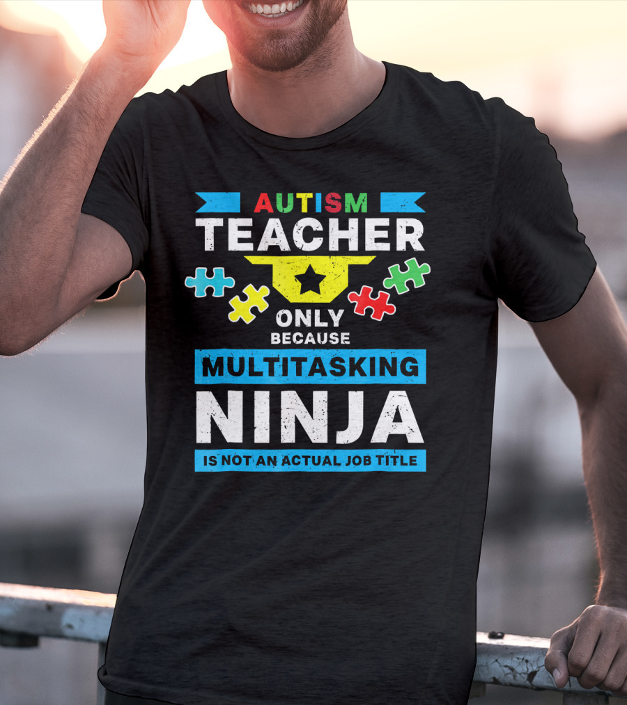 Autism Teacher Only Because Multitasking Ninja Is Not An Actual Job Title T-Shirt