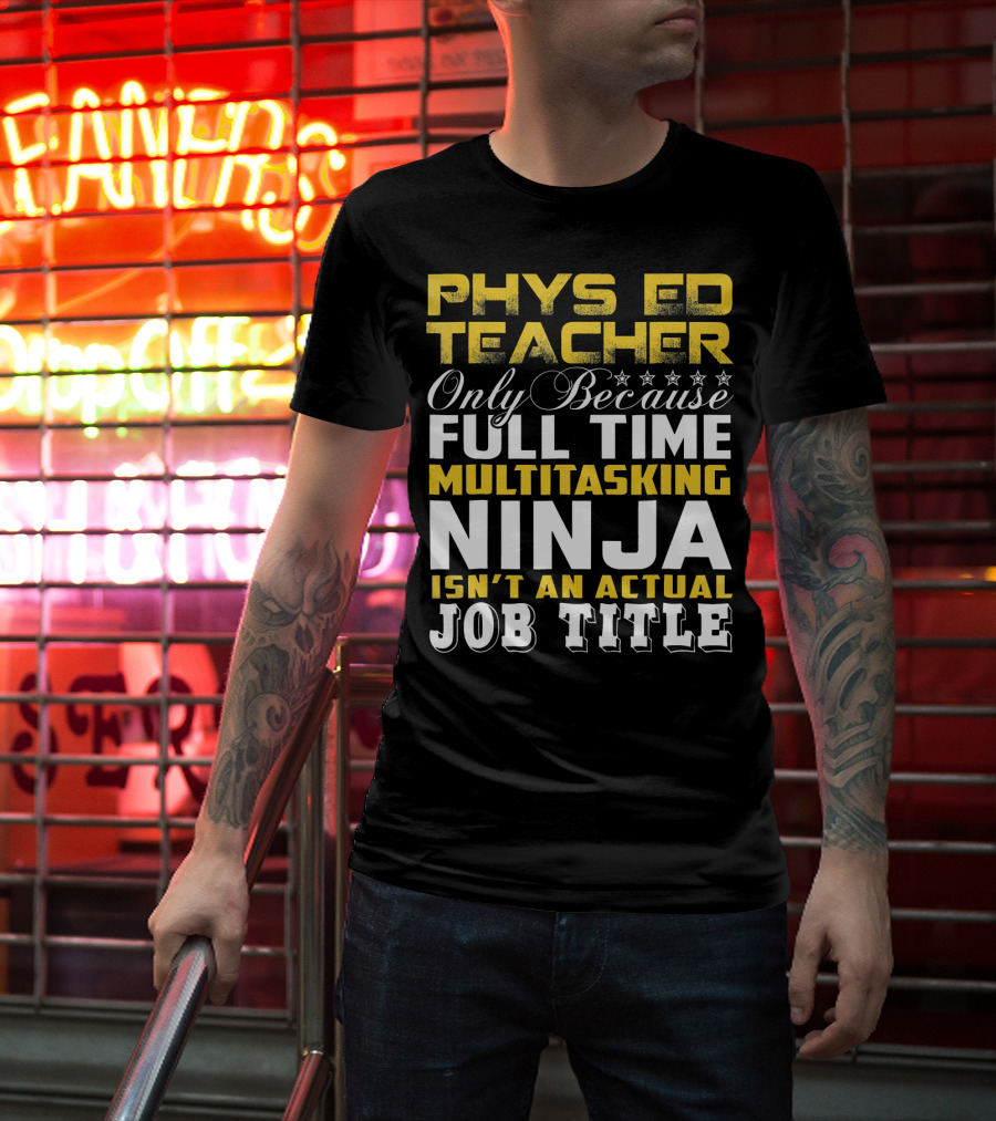 PHYS ED Teacher Only Because Full Time Multitasking Ninja Isn't An Actual Job Title T-Shirt