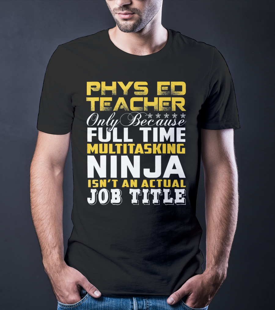 PHYS ED Teacher Only Because Full Time Multitasking Ninja Isn't An Actual Job Title T-Shirt