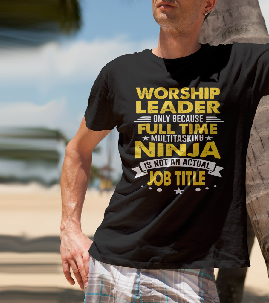 Worship Leader Only Because Full Time Multitasking Ninja Is Not An Actual Job Title T-Shirt
