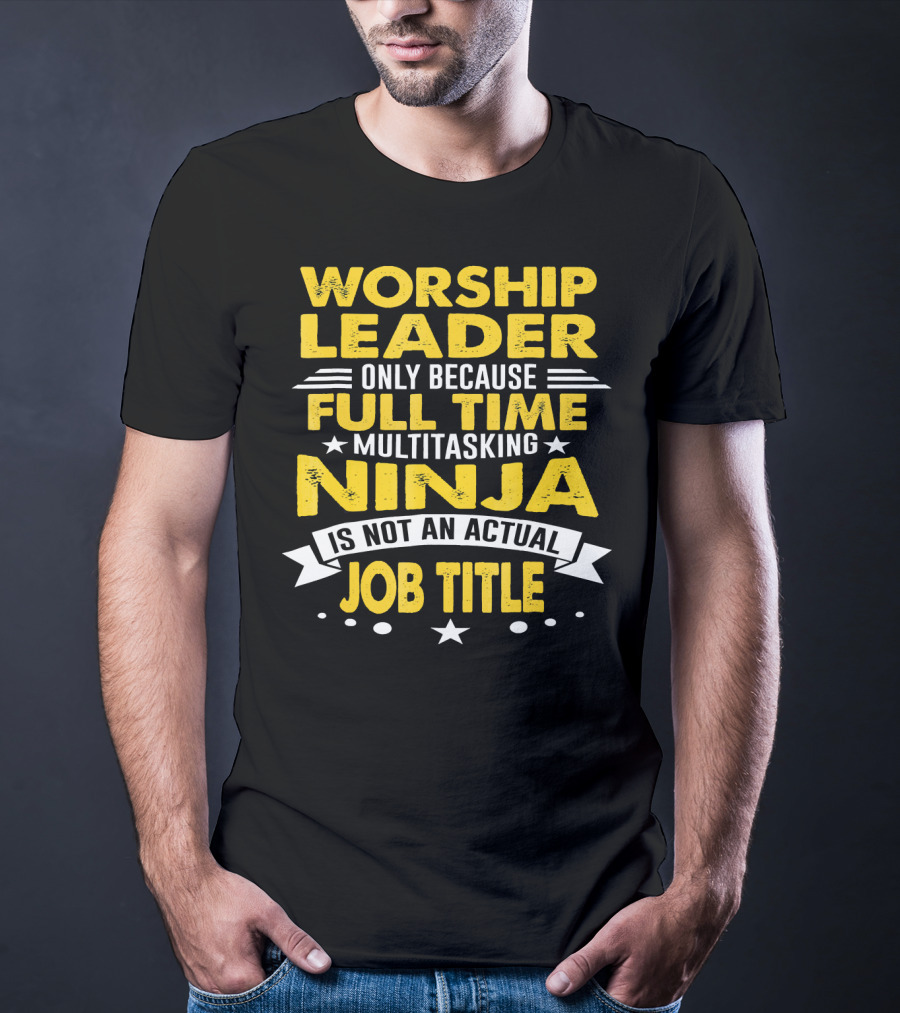 Worship Leader Only Because Full Time Multitasking Ninja Is Not An Actual Job Title T-Shirt