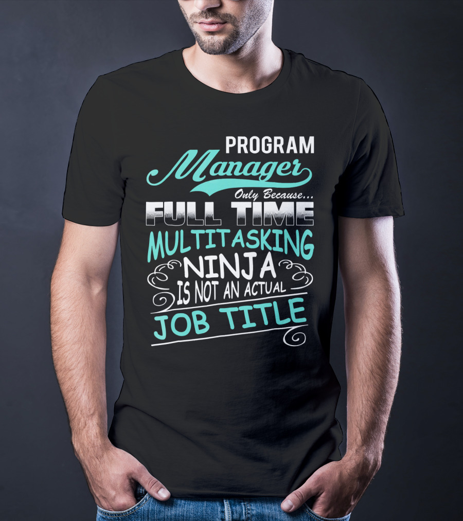 Program Manager Only Because Full Time Multitasking Ninja Is Not An Actual Job Title T-Shirt