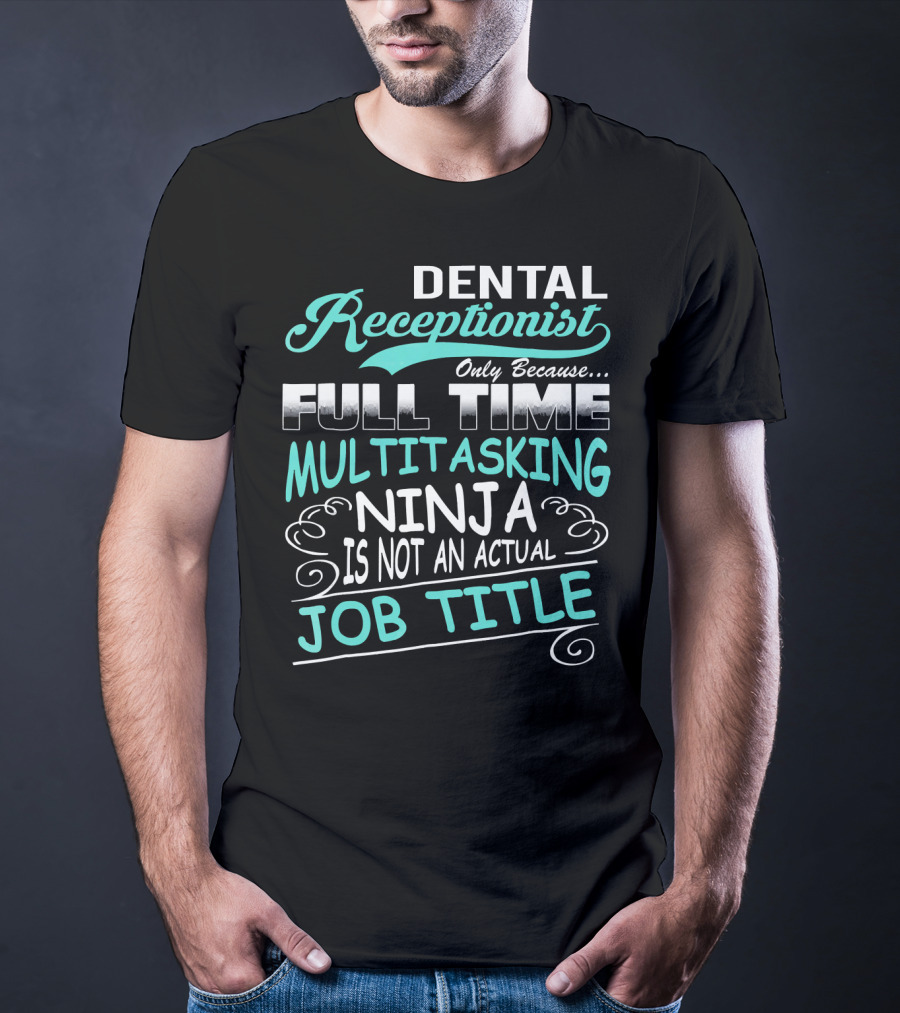 Dental Receptionist Only Because Full Time Multitasking Ninja Is Not An Actual Job Title T-Shirt