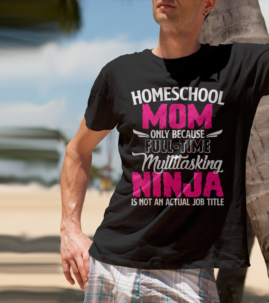 Homeschool Mom Only Because Full Time Multitasking Ninja Is Not An Actual Job Title T-Shirt