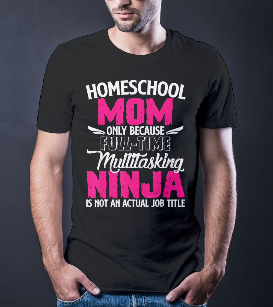 Homeschool Mom Only Because Full Time Multitasking Ninja Is Not An Actual Job Title T-Shirt