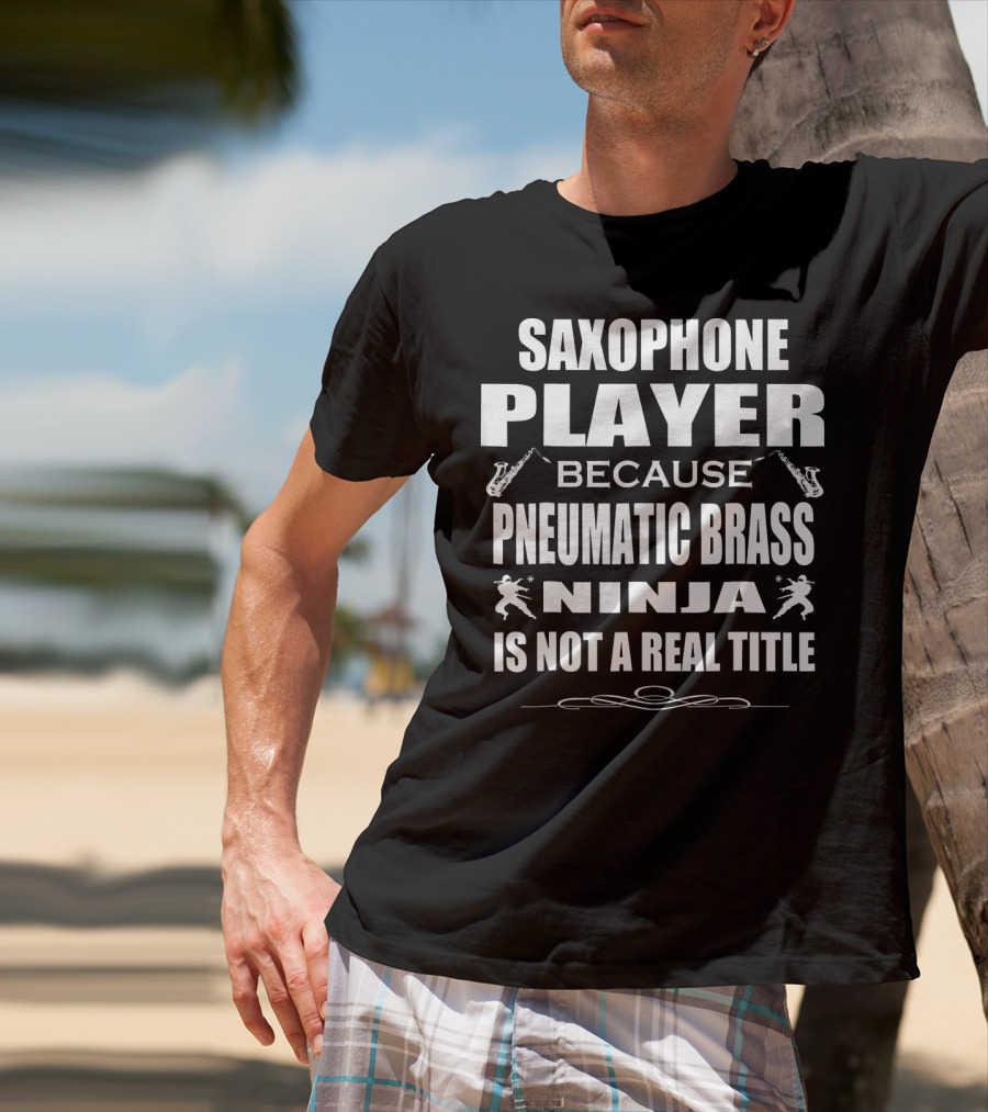 Saxophone Player Because Pneumatic Brass Ninja Is Not A Real Title T-Shirt