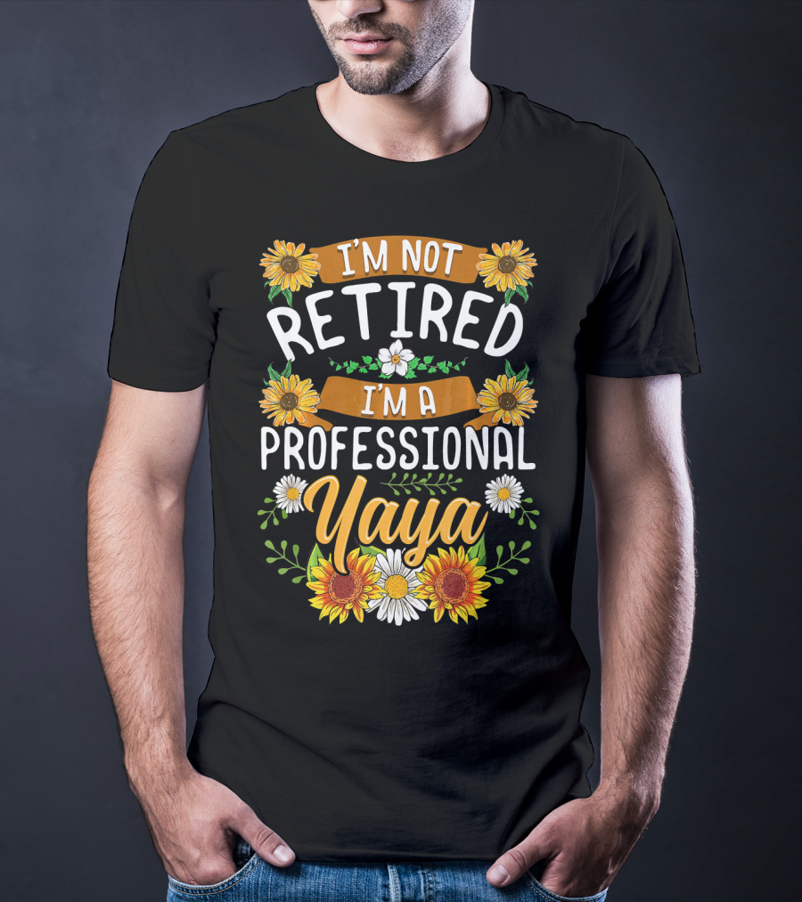 I'm Not Retired I'm A Professional Yaya Sunflower And Daisy Floral T-Shirt