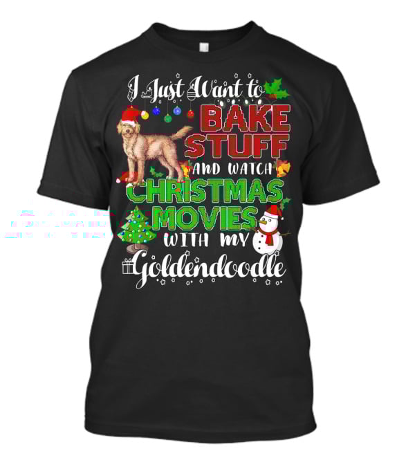 I Just Want To Bake Stuff And Watch Christmas Movies With My Goldendoodle T-Shirt