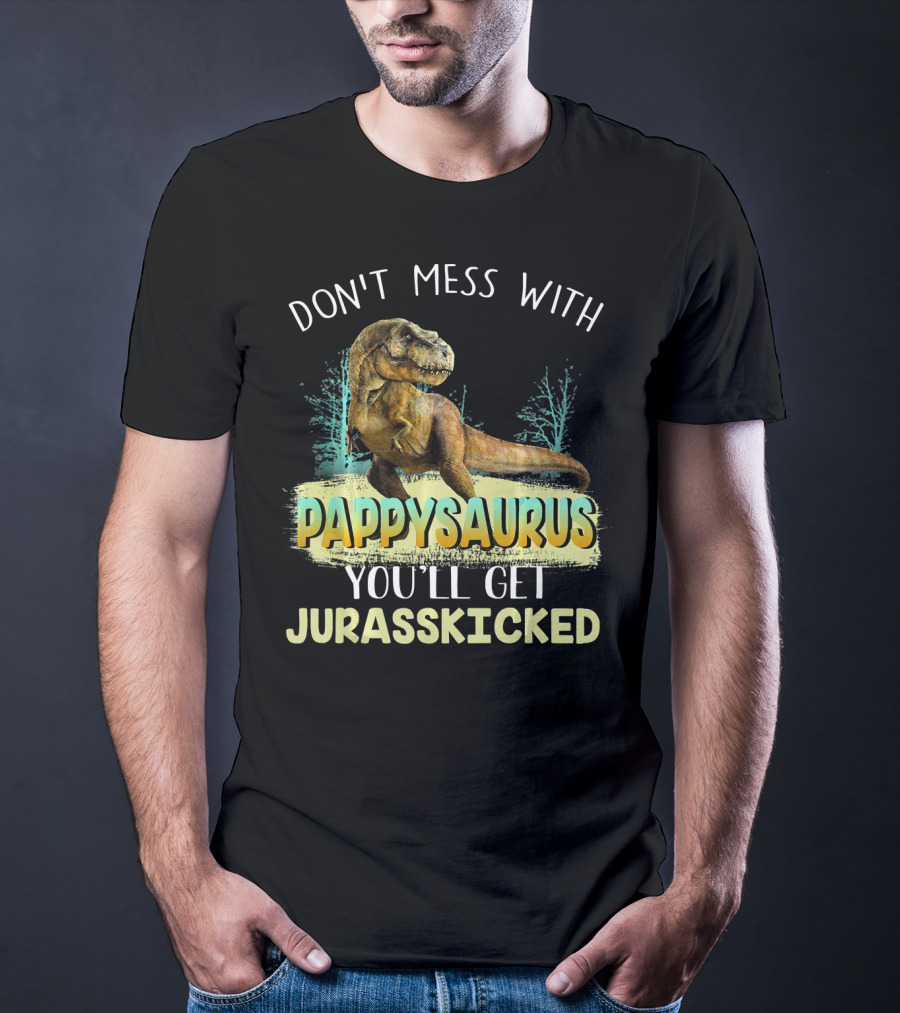DON'T MESS WITH PAPPYSAURUS YOU'LL GET JURASSKICKED T-Shirt