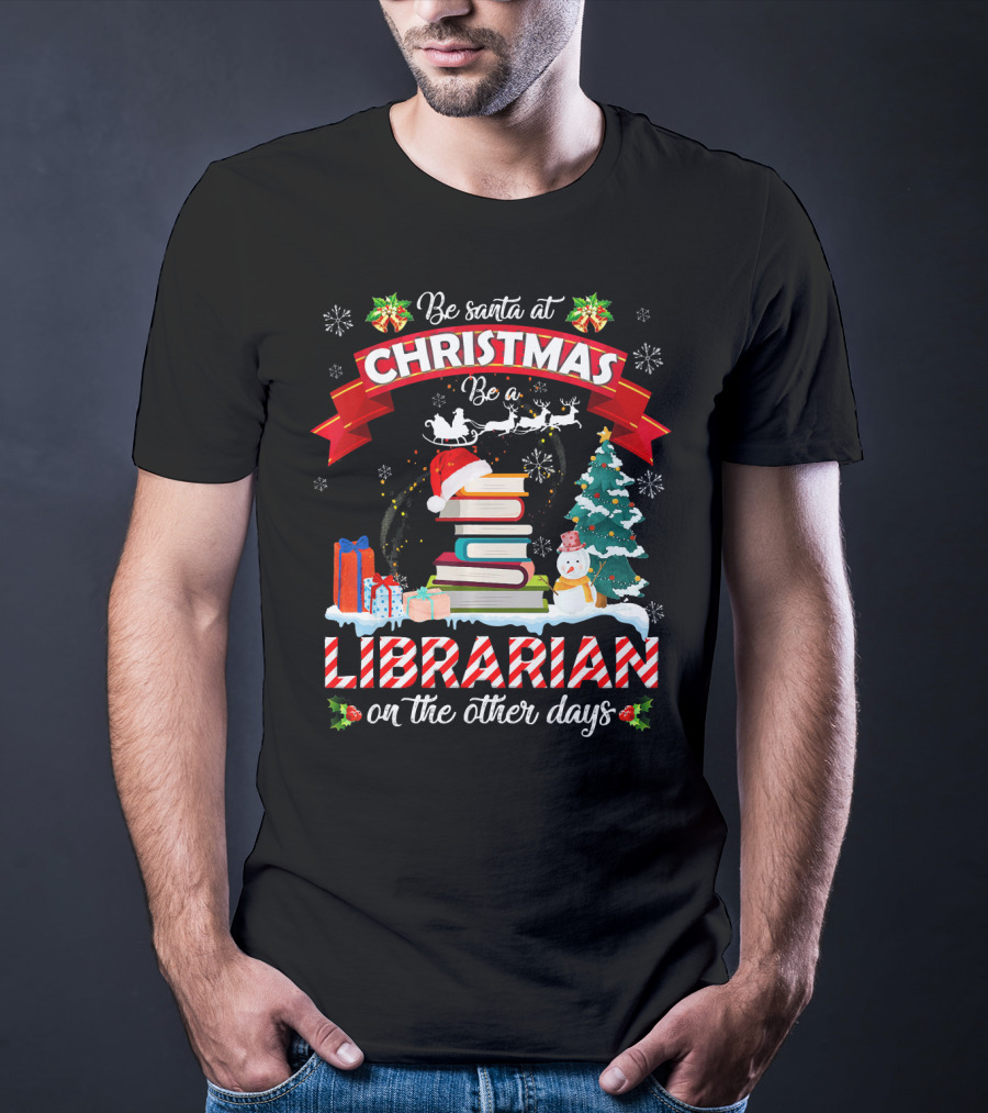 Be Santa At Christmas Be A Librarian On The Other Days Snowman Tree Gifts T-Shirt