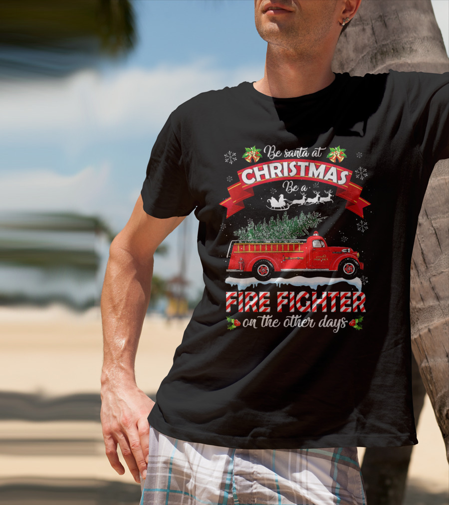 Be Santa At Christmas Be A Fire Fighter On The Other Days T-Shirt