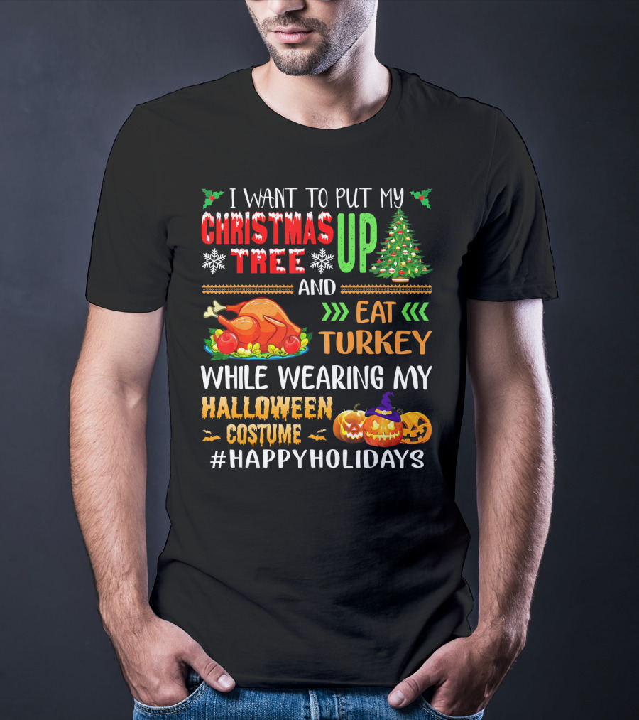 I Want To Put My Christmas Tree Up And Eat Turkey While Wearing My Halloween Costume #HappyHolidays T-Shirt
