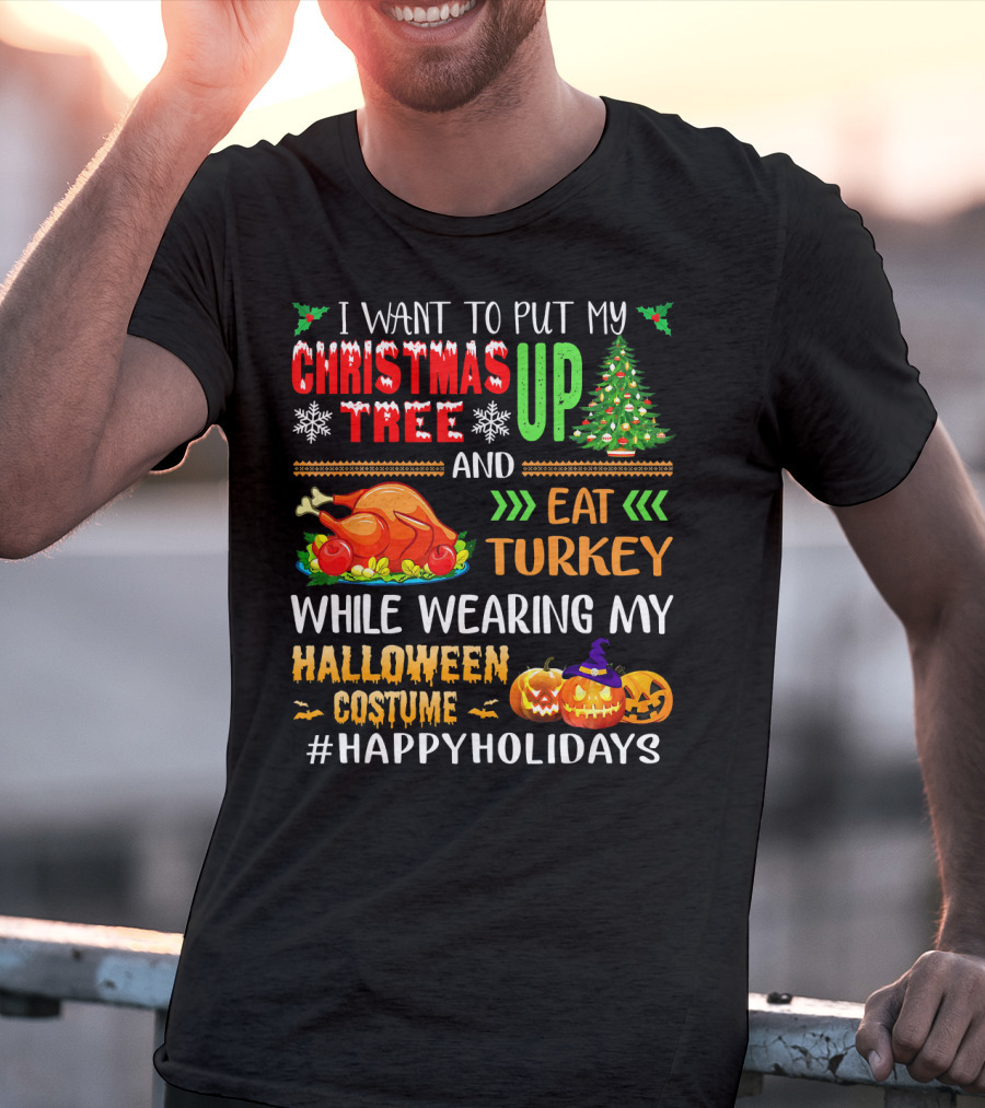 I Want To Put My Christmas Tree Up And Eat Turkey While Wearing My Halloween Costume #HappyHolidays T-Shirt