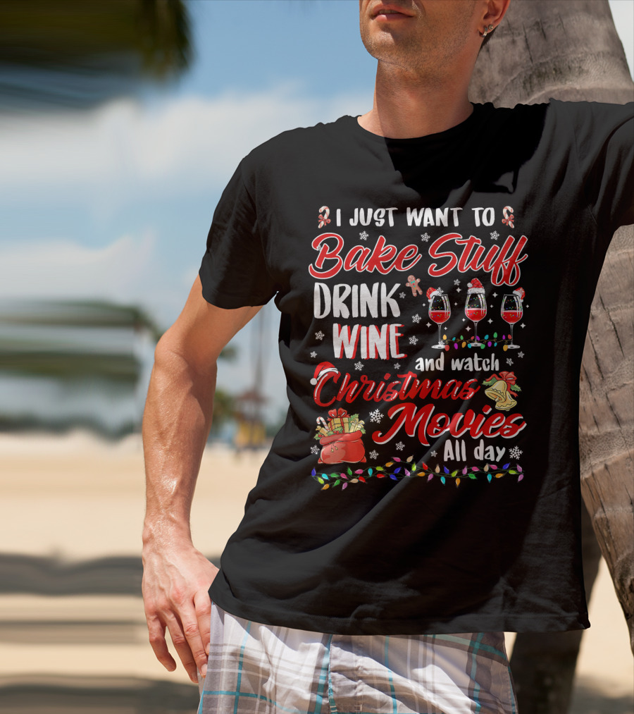 I Just Want To Bake Stuff Drink Wine And Watch Christmas Movies All Day T-Shirt