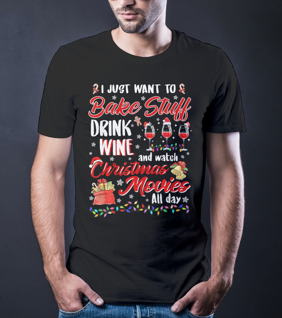 I Just Want To Bake Stuff Drink Wine And Watch Christmas Movies All Day T-Shirt