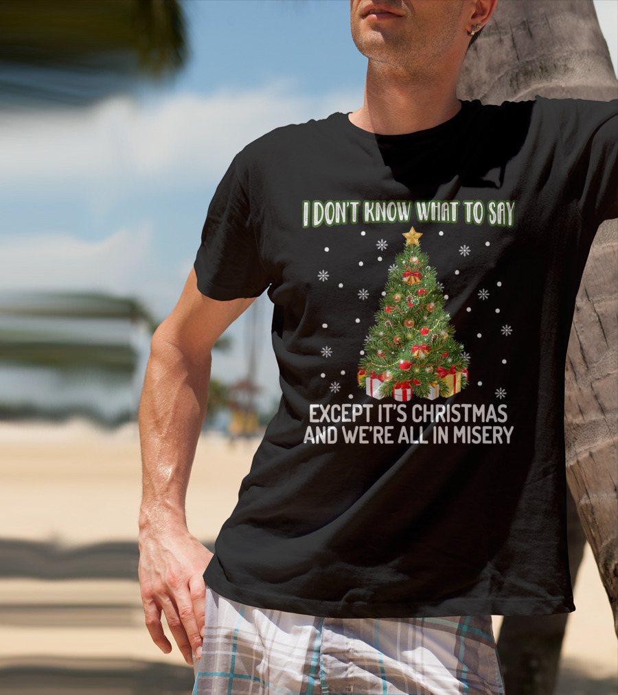 I Don't Know What To Say Except It's Christmas And We're All In Misery Holiday Tree T-Shirt