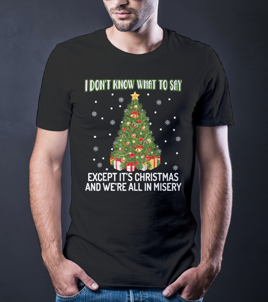 I Don't Know What To Say Except It's Christmas And We're All In Misery Holiday Tree T-Shirt