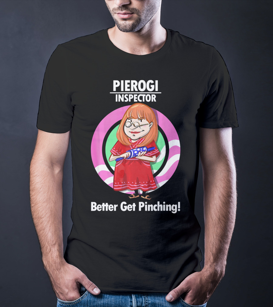 Pierogi Inspector Better Get Pinching Cute T-Shirt
