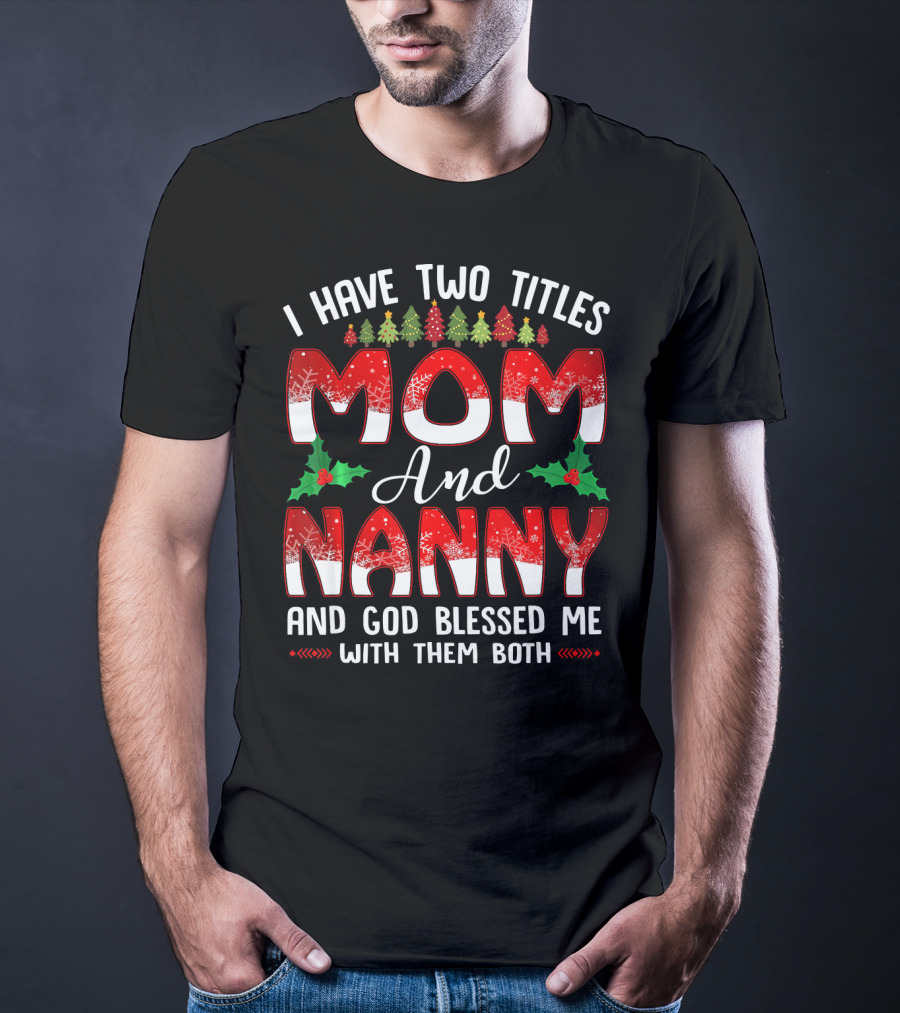I Have Two Titles Mom And Nanny And God Blessed Me With Them Both T-Shirt