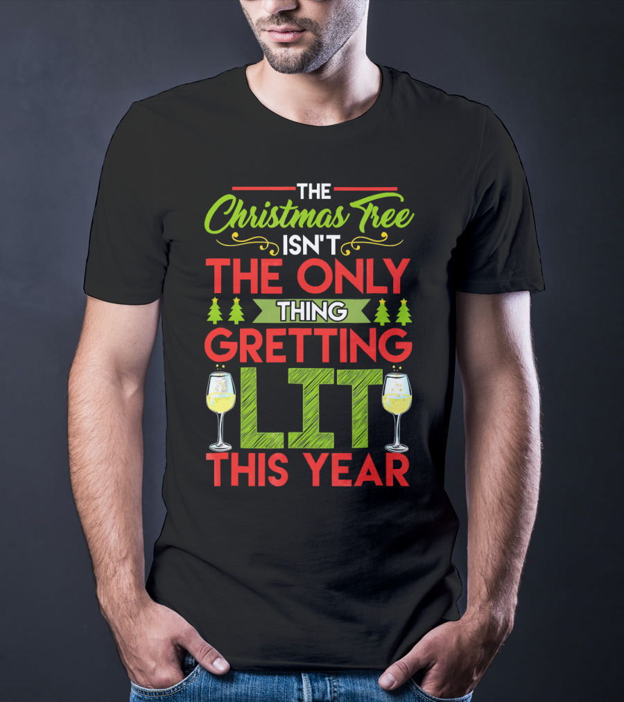The Christmas Tree Isn't The Only Thing Getting Lit This Year T-Shirt