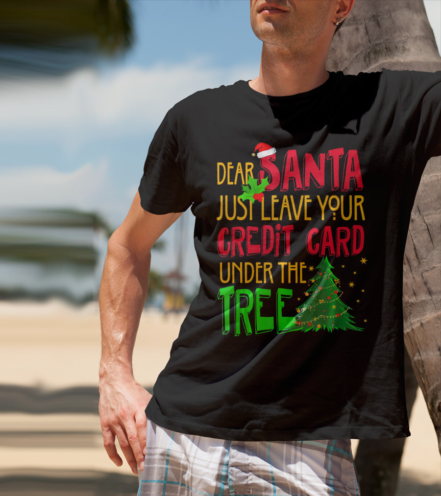 Dear Santa Just Leave Your Credit Card Under The Tree T-Shirt