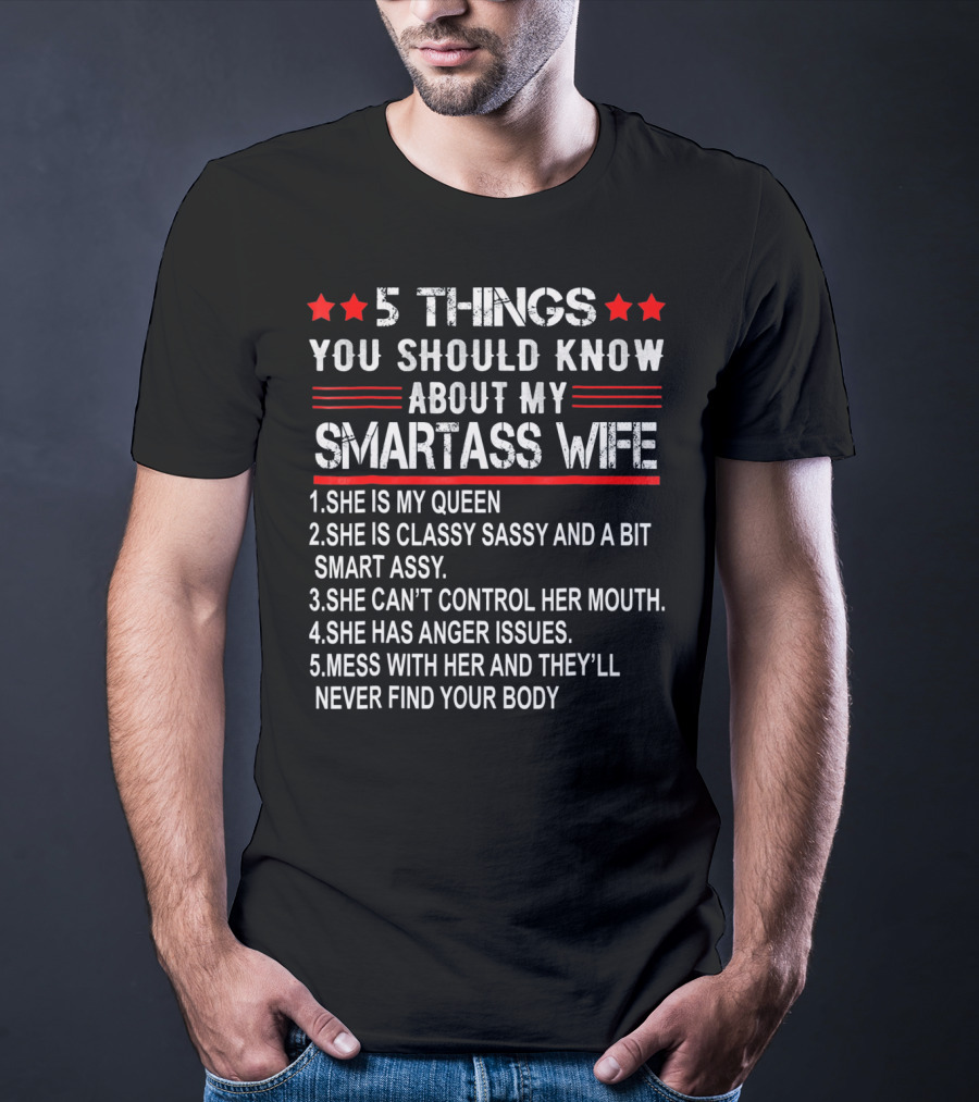 5 Things You Should Know About My Smartass Wife She Is My Queen Classy Sassy Bit Smart Assy Can't Control Her Mouth Has Anger Issues Mess With Her Never Find Your Body T-Shirt