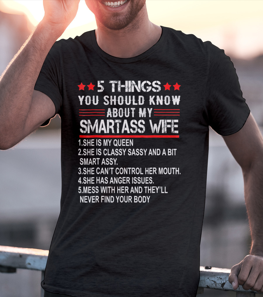 5 Things You Should Know About My Smartass Wife She Is My Queen Classy Sassy Bit Smart Assy Can't Control Her Mouth Has Anger Issues Mess With Her Never Find Your Body T-Shirt