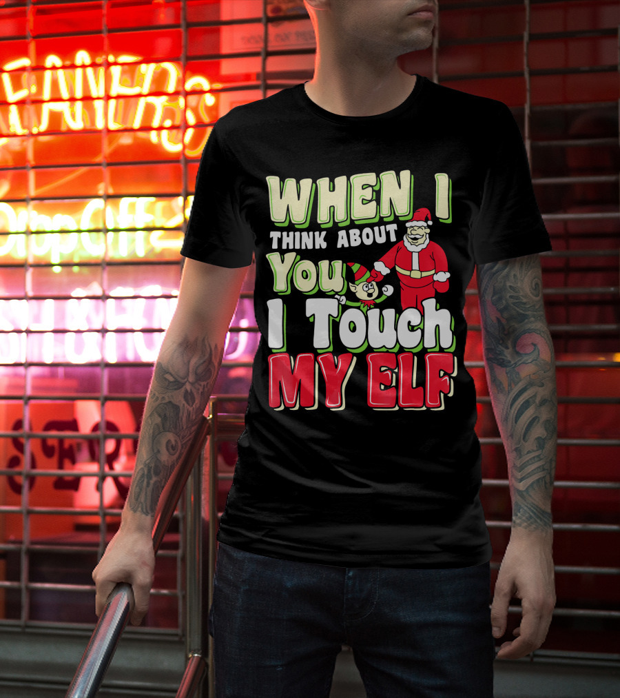 When I Think About You I Touch My Elf Santa Christmas T-Shirt