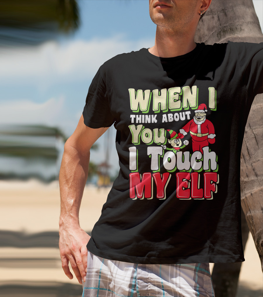 When I Think About You I Touch My Elf Santa Christmas T-Shirt