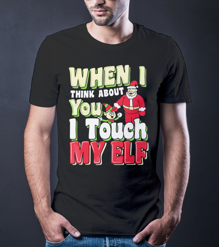When I Think About You I Touch My Elf Santa Christmas T-Shirt