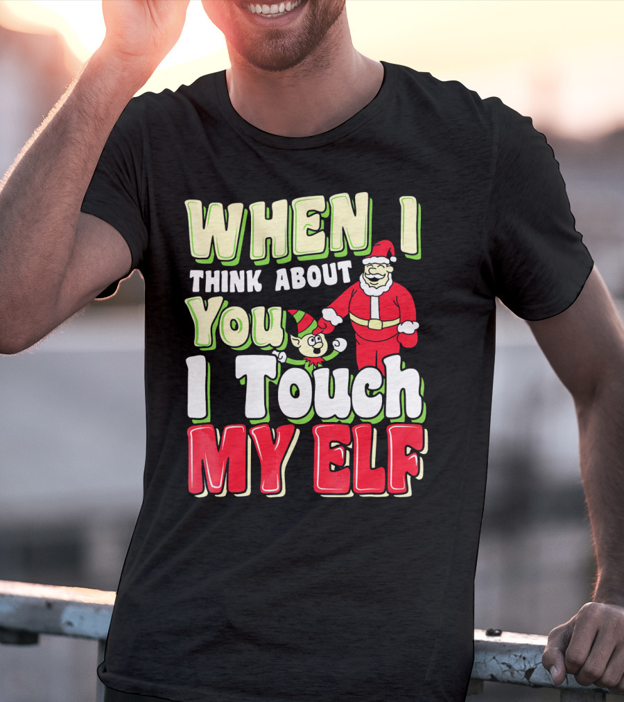When I Think About You I Touch My Elf Santa Christmas T-Shirt