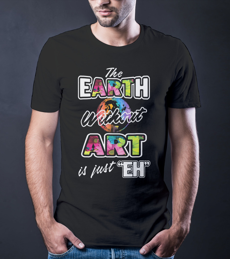 The Earth Without Art Is Just Eh Colorful Globe T-Shirt