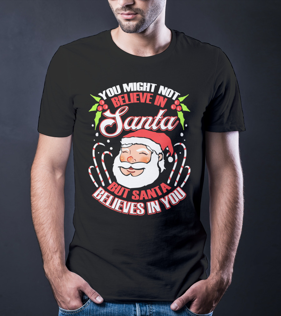 You Might Not Believe In Santa But Santa Believes In You T-Shirt
