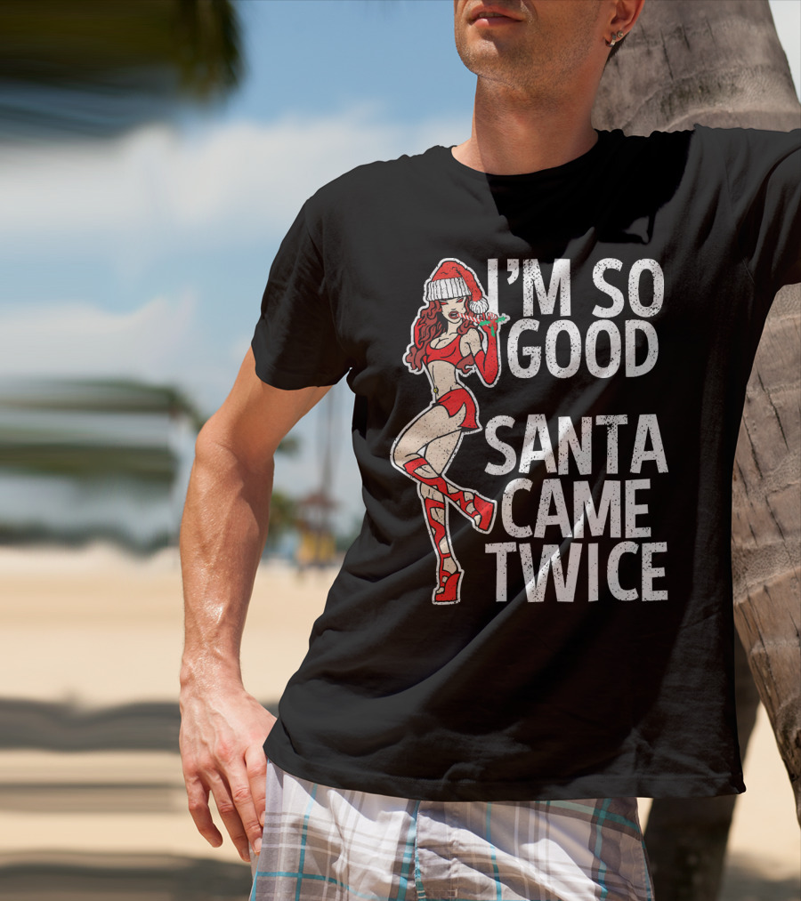 I'm So Good Santa Came Twice Santa's Ho T-Shirt