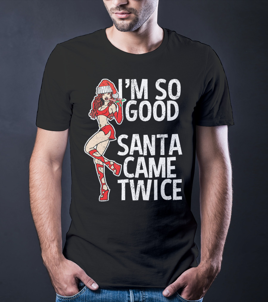 I'm So Good Santa Came Twice Santa's Ho T-Shirt