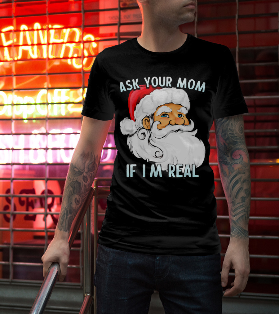 Ask Your Mom If I'm Real Funny Dirty Santa Claus Christmas T-Shirt