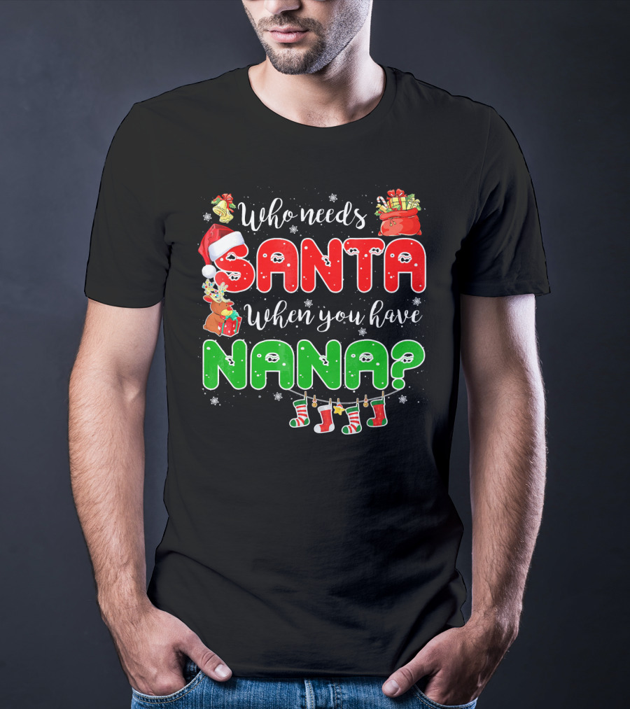 Who Needs Santa When You Have Nana Chris Santa Hat Reindeer Stockings Gifts T-Shirt