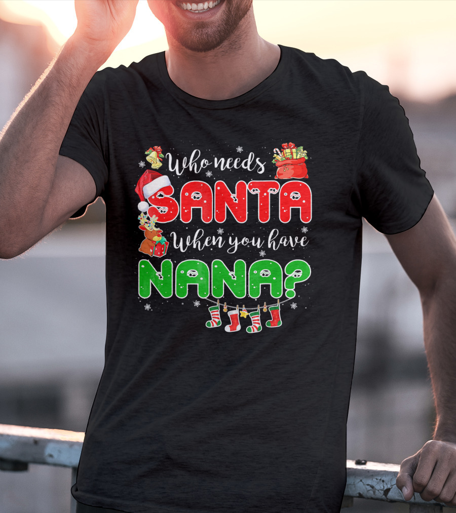 Who Needs Santa When You Have Nana Chris Santa Hat Reindeer Stockings Gifts T-Shirt