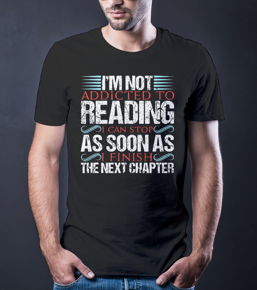 I'm Not Addicted To Reading I Can Stop As Soon As I Finish The Next Chapter T-Shirt