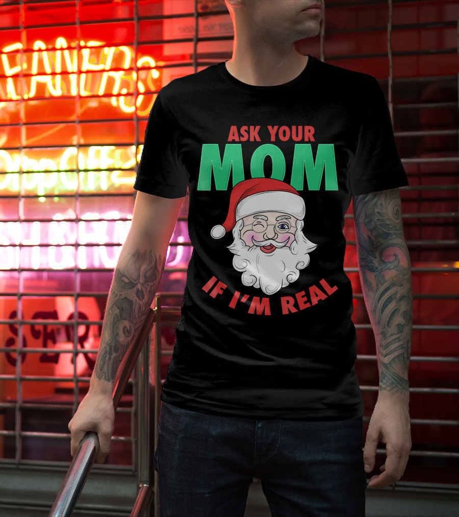 Ask Your Mom If I'm Real Santa Funny Naughty Ugly T-Shirt