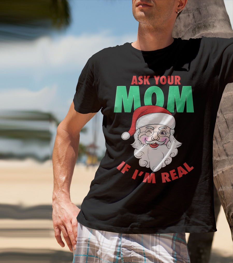 Ask Your Mom If I'm Real Santa Funny Naughty Ugly T-Shirt