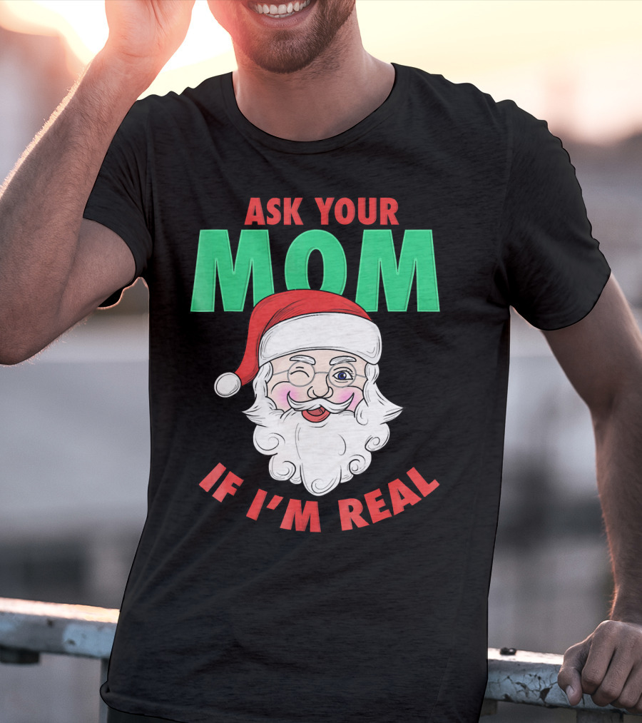 Ask Your Mom If I'm Real Santa Funny Naughty Ugly T-Shirt