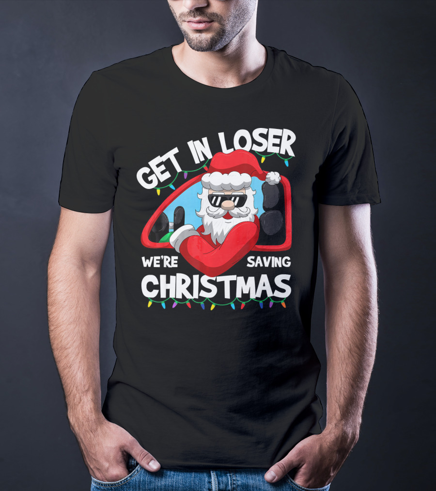 Get IN Loser We're Saving Christmas Santa IN Car With Lights T-Shirt