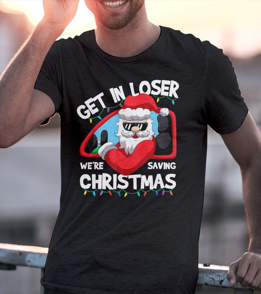 Get IN Loser We're Saving Christmas Santa IN Car With Lights T-Shirt