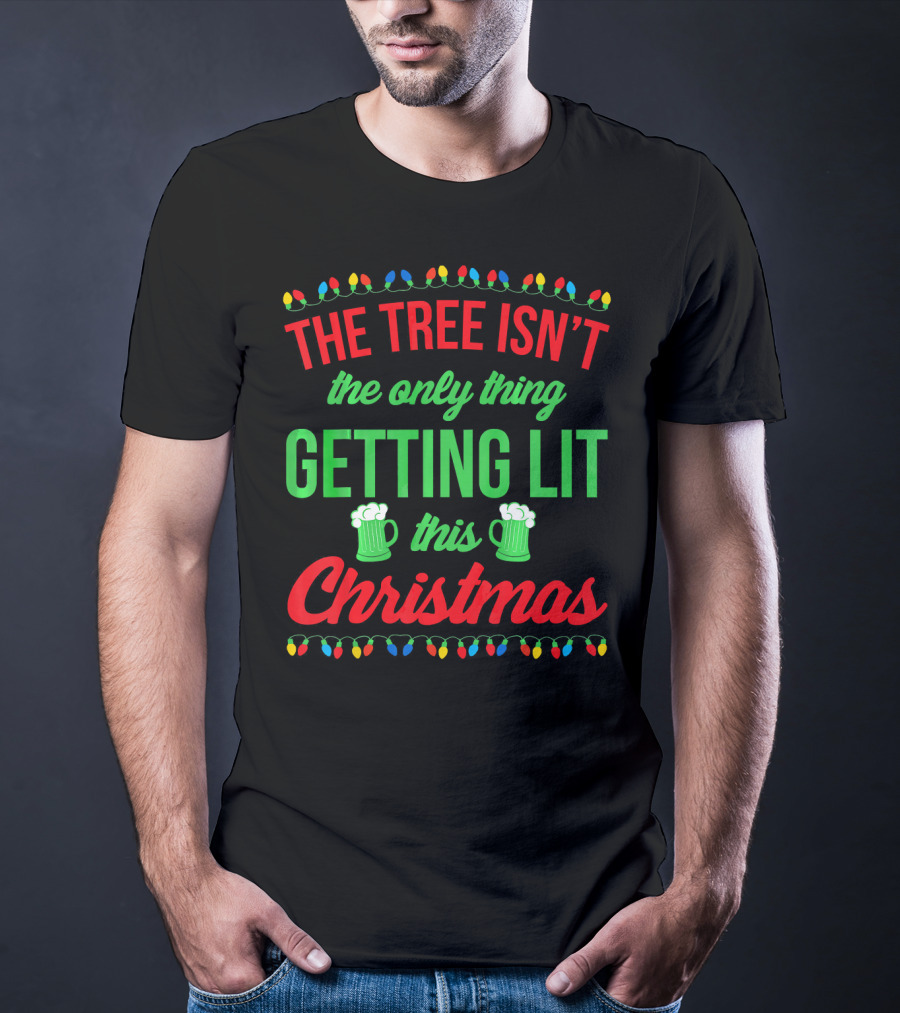 The Tree Isn't The Only Thing Getting Lit This Christmas T-Shirt