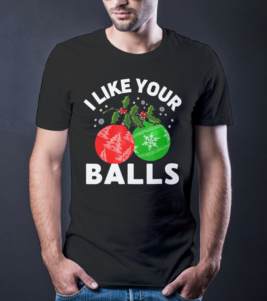 I Like Your Balls Funny Christmas Ornament Design With Holly And Snowflakes T-Shirt