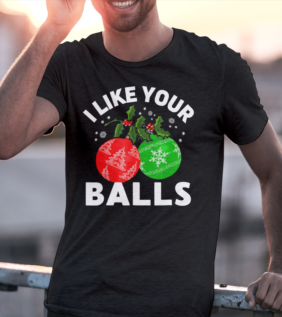 I Like Your Balls Funny Christmas Ornament Design With Holly And Snowflakes T-Shirt