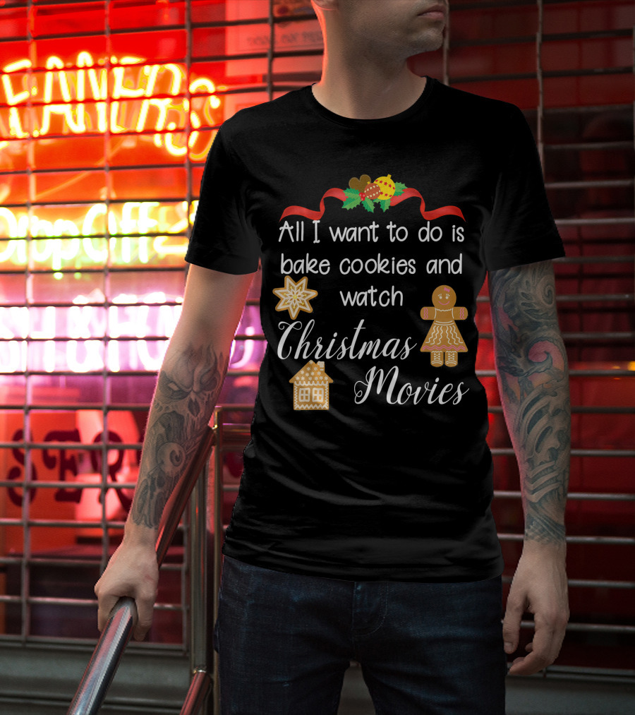 All I Want To Do Is Bake Cookies And Watch Christmas Movies T-Shirt