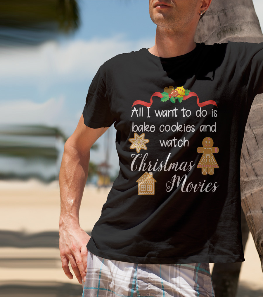 All I Want To Do Is Bake Cookies And Watch Christmas Movies T-Shirt
