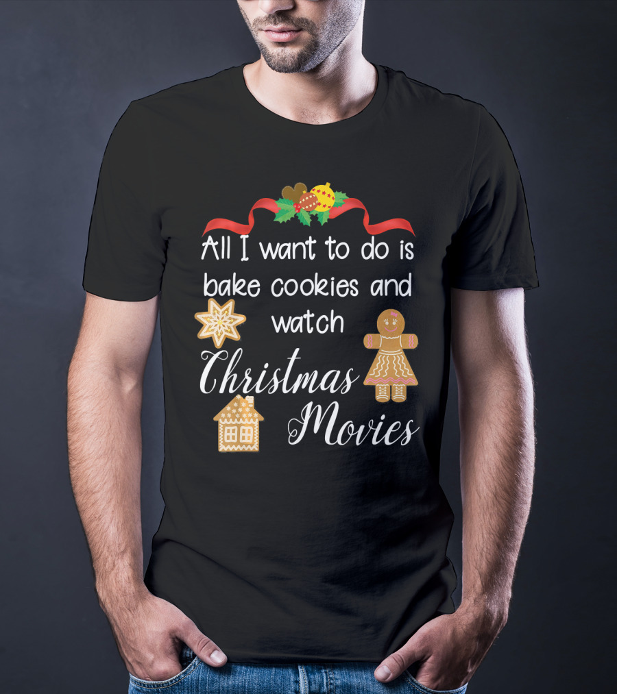 All I Want To Do Is Bake Cookies And Watch Christmas Movies T-Shirt